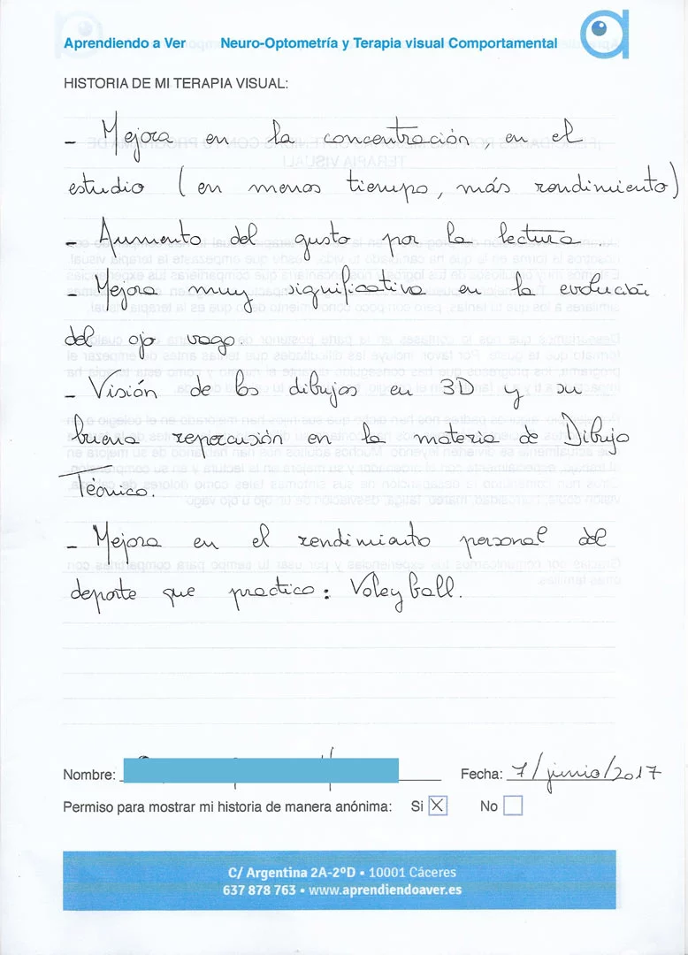 Mejora vista por los padres: Mejora en la concentración en el estudio (en menos tiempo, más rendimiento). Aumento del gusto por la lectura. Mejora muy significativa de la evolución del ojo vago. Visión de los dibujos en 3D y su buena repercusión en la materia de dibujo técnico. Mejora en el rendimiento personal del deporte que practica: Volleyball.